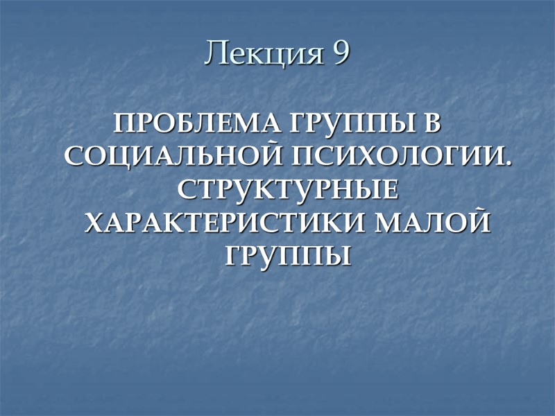 Лекция 9  ПРОБЛЕМА ГРУППЫ В СОЦИАЛЬНОЙ ПСИХОЛОГИИ. СТРУКТУРНЫЕ ХАРАКТЕРИСТИКИ МАЛОЙ ГРУППЫ